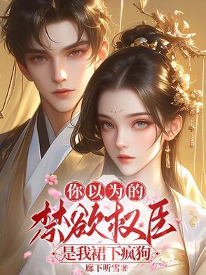 你以为的禁欲权臣,是我裙下疯狗
