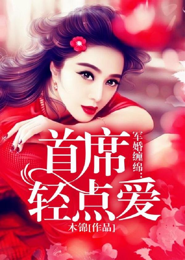 军婚缠绵首席轻点爱 木锦
