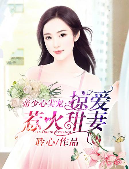 帝少心尖宠诱妻入怀免费全文