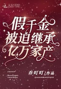 假千金被迫继承亿万家产 乔叮叮免费阅读