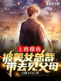 上班摸鱼被女总裁拉去见家长免费