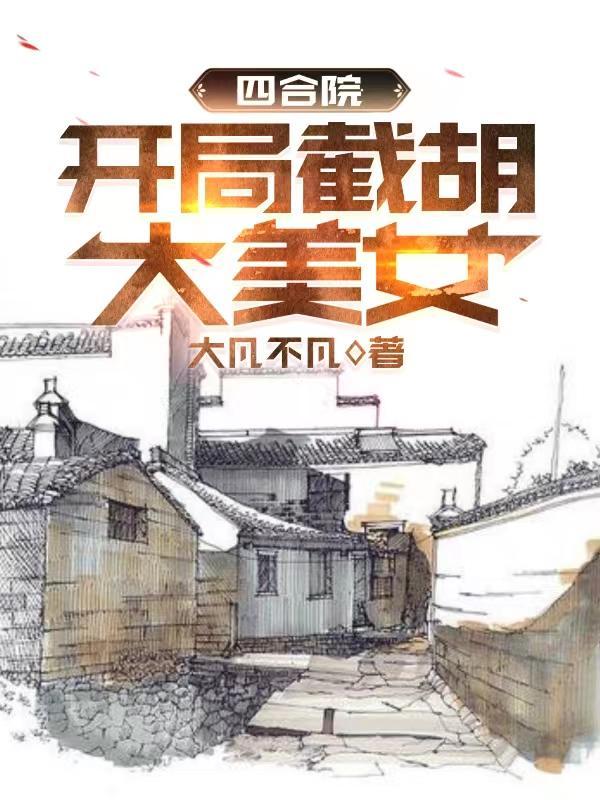 四合院开局截胡大美女扫书