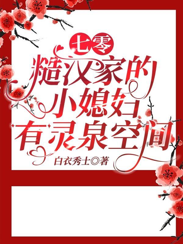 七零糙汉家的小媳妇有灵泉空间白衣修士