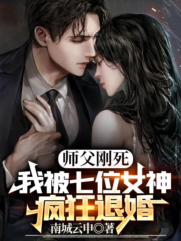 师父刚死我被七位女神疯狂退婚