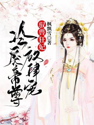 驭兽狂妃魔尊宠妻无度
