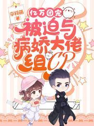 亿万团宠被迫与病娇大佬组CPtxt全本