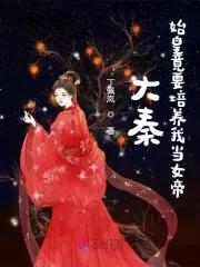 大秦始皇竟要培养我当女帝全文免费阅读