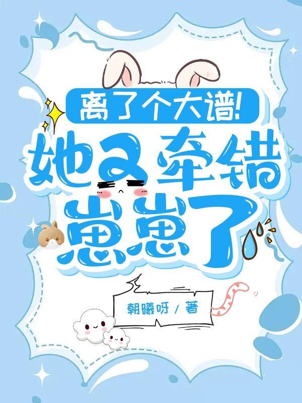 离了个大谱她又牵错崽崽了