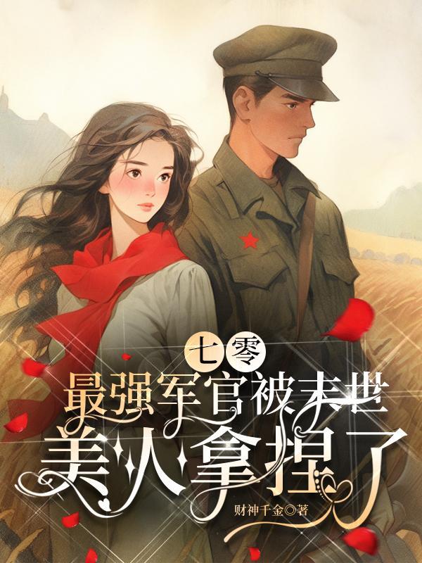 七零最强军官被末世美人拿捏了(财神千金)