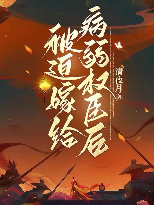 被迫嫁给病弱太子后我真香了资源