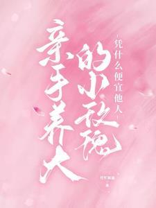 亲手养大的小玫瑰凭什么便宜他人无弹窗阅读