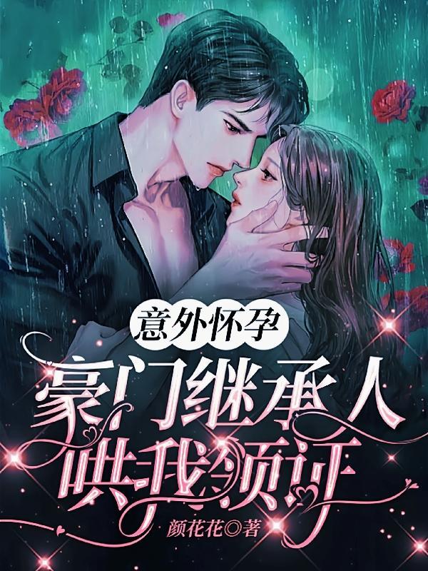 意外怀孕豪门继承人哄我领证短剧免费观看