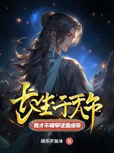 长生千万年我才不稀罕证道成帝阔乐不加冰