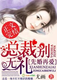 先婚厚爱总裁别无礼
