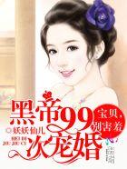 黑帝99次宠婚宝贝别害羞无修