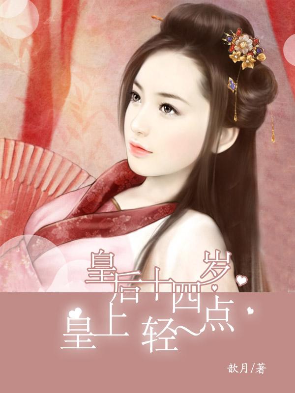 皇后十四岁:皇上,轻一点