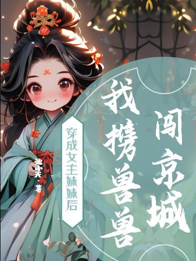 穿成女主妹妹后,我携兽兽闯京城