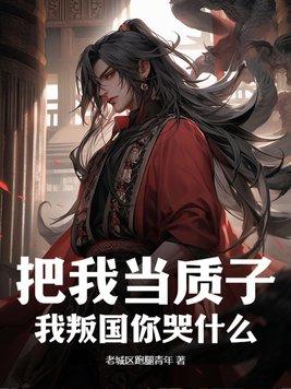把我当质子?我叛国你哭什么