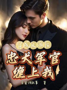 穿成反派后,忠犬军官缠上我